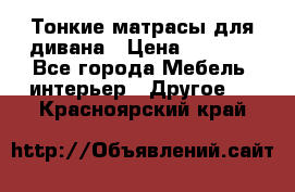 Тонкие матрасы для дивана › Цена ­ 2 295 - Все города Мебель, интерьер » Другое   . Красноярский край